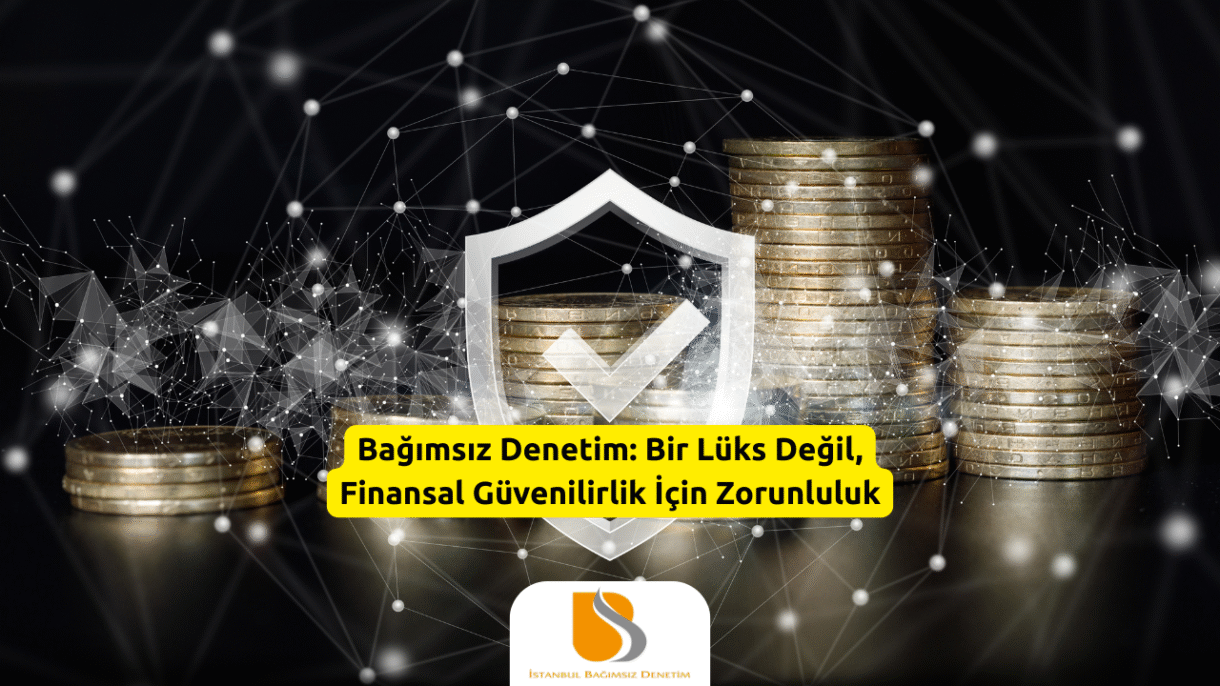 Bağımsız Denetim: Bir Lüks Değil, Finansal Güvenilirlik İçin Zorunluluk