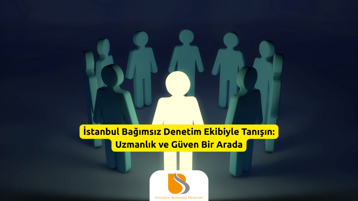 İstanbul Bağımsız Denetim Ekibiyle Tanışın Uzmanlık ve Güven Bir Arada