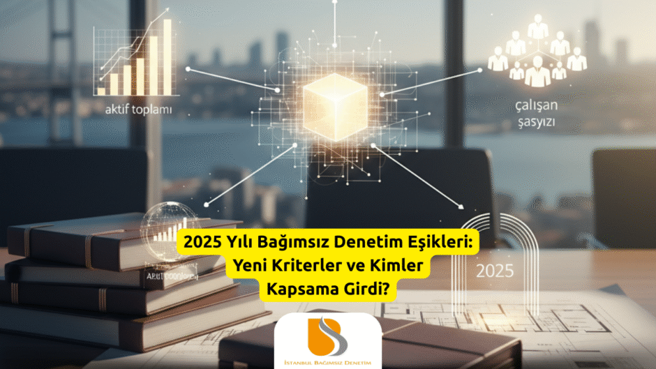 2025 Yılı Bağımsız Denetim Eşikleri Yeni Kriterler ve Kimler Kapsama Girdi?