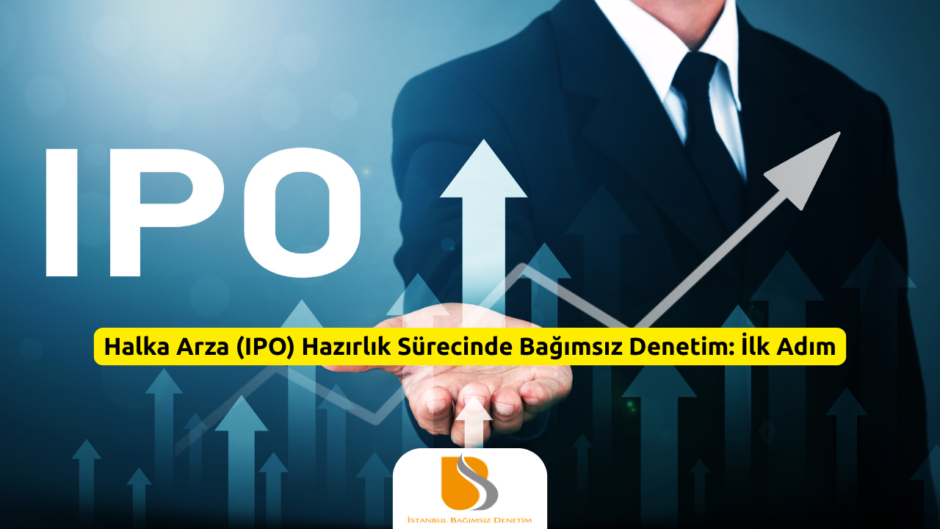 Halka Arza (IPO) Hazırlık Sürecinde Bağımsız Denetim İlk Adım